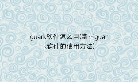 “guark软件怎么用(掌握guark软件的使用方法)