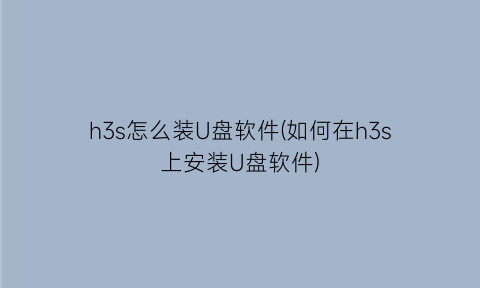 h3s怎么装U盘软件(如何在h3s上安装U盘软件)