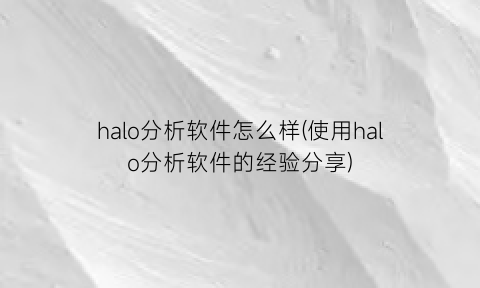 halo分析软件怎么样(使用halo分析软件的经验分享)