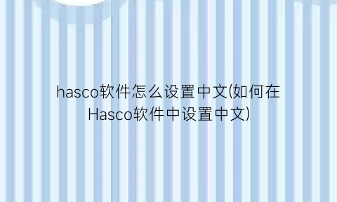 hasco软件怎么设置中文(如何在Hasco软件中设置中文)