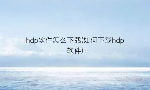 hdp软件怎么下载(如何下载hdp软件)