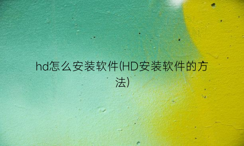 “hd怎么安装软件(HD安装软件的方法)