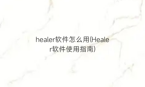 healer软件怎么用(Healer软件使用指南)