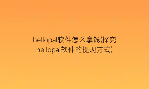 “hellopal软件怎么拿钱(探究hellopal软件的提现方式)
