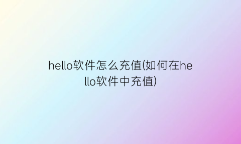 hello软件怎么充值(如何在hello软件中充值)