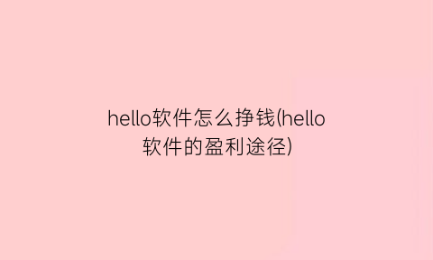 hello软件怎么挣钱(hello软件的盈利途径)