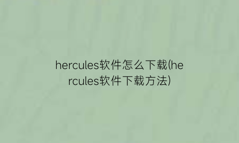 hercules软件怎么下载(hercules软件下载方法)