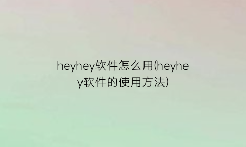 “heyhey软件怎么用(heyhey软件的使用方法)