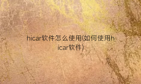 hicar软件怎么使用(如何使用hicar软件)