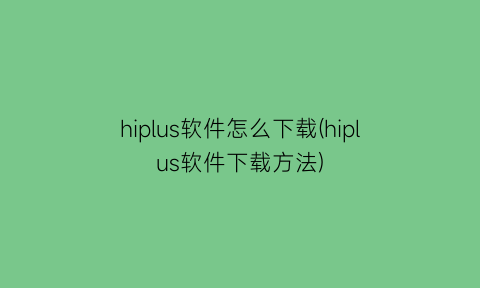 hiplus软件怎么下载(hiplus软件下载方法)