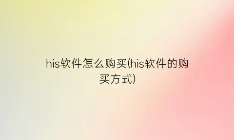 “his软件怎么购买(his软件的购买方式)