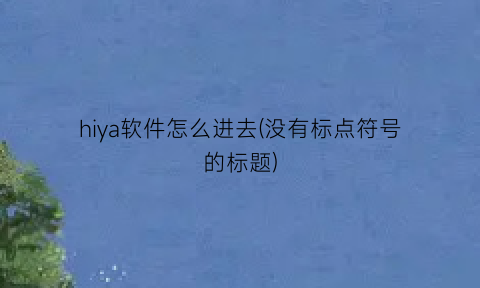 hiya软件怎么进去(没有标点符号的标题)