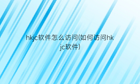 “hkjc软件怎么访问(如何访问hkjc软件)