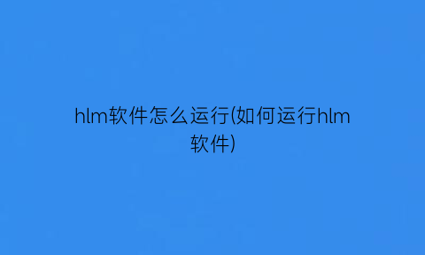 hlm软件怎么运行(如何运行hlm软件)