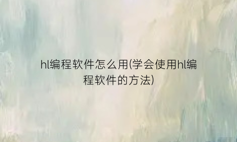 hl编程软件怎么用(学会使用hl编程软件的方法)