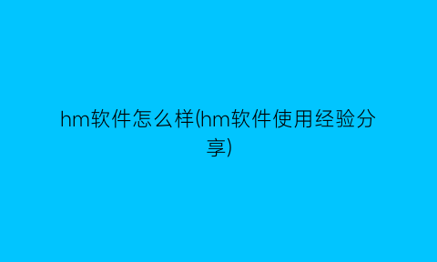 hm软件怎么样(hm软件使用经验分享)