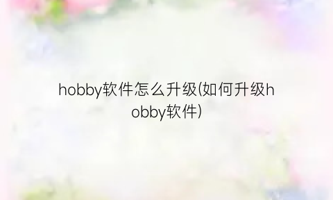 hobby软件怎么升级(如何升级hobby软件)