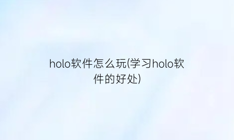 holo软件怎么玩(学习holo软件的好处)