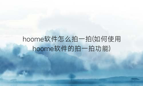 hoome软件怎么拍一拍(如何使用hoome软件的拍一拍功能)