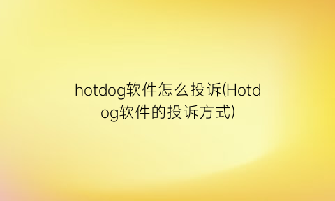hotdog软件怎么投诉(Hotdog软件的投诉方式)