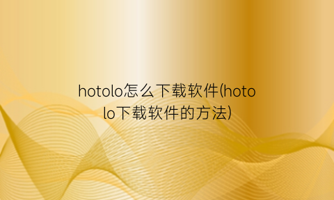 “hotolo怎么下载软件(hotolo下载软件的方法)