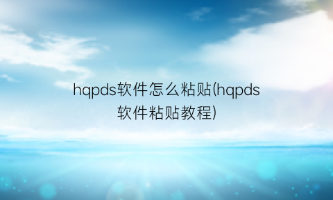 hqpds软件怎么粘贴(hqpds软件粘贴教程)