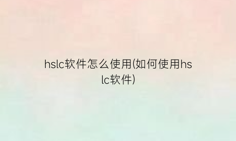 “hslc软件怎么使用(如何使用hslc软件)