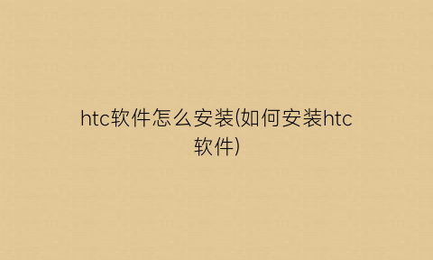 htc软件怎么安装(如何安装htc软件)