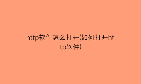 http软件怎么打开(如何打开http软件)