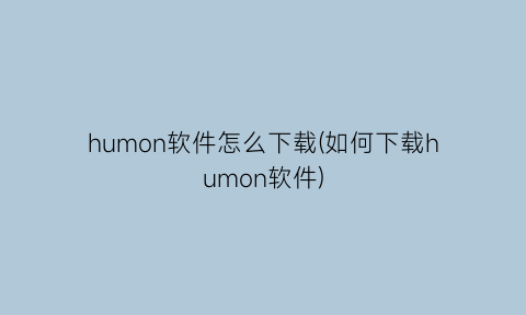 humon软件怎么下载(如何下载humon软件)