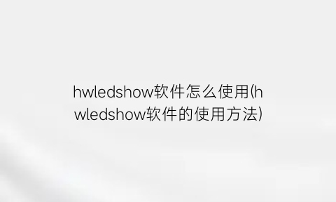 “hwledshow软件怎么使用(hwledshow软件的使用方法)