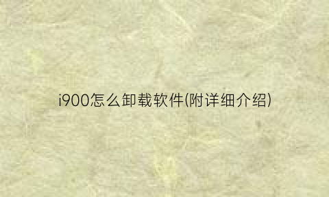 “i900怎么卸载软件(附详细介绍)