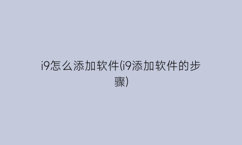 “i9怎么添加软件(i9添加软件的步骤)