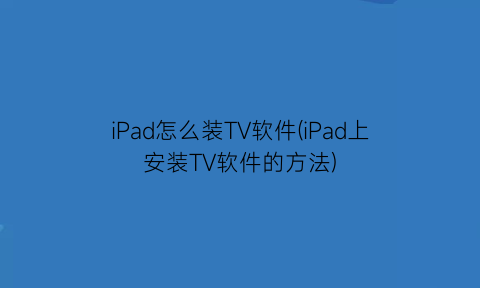 iPad怎么装TV软件(iPad上安装TV软件的方法)