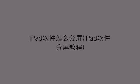 “iPad软件怎么分屏(iPad软件分屏教程)