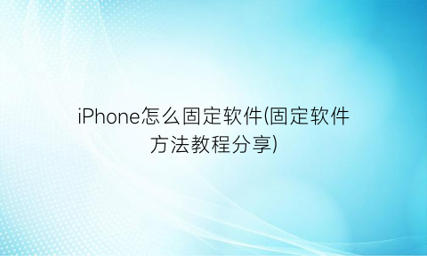 iPhone怎么固定软件(固定软件方法教程分享)