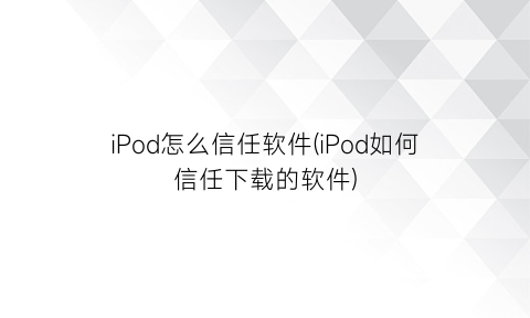“iPod怎么信任软件(iPod如何信任下载的软件)