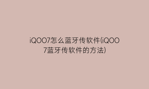 iQOO7怎么蓝牙传软件(iQOO7蓝牙传软件的方法)