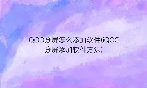 iQOO分屏怎么添加软件(iQOO分屏添加软件方法)