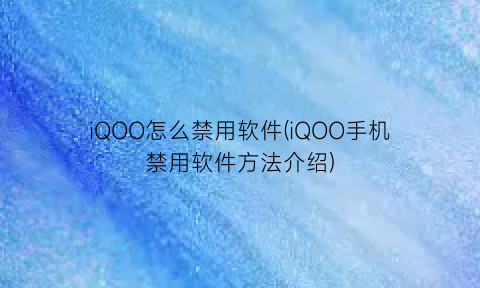 iQOO怎么禁用软件(iQOO手机禁用软件方法介绍)