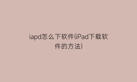 iapd怎么下软件(iPad下载软件的方法)