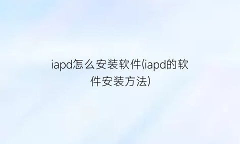 “iapd怎么安装软件(iapd的软件安装方法)