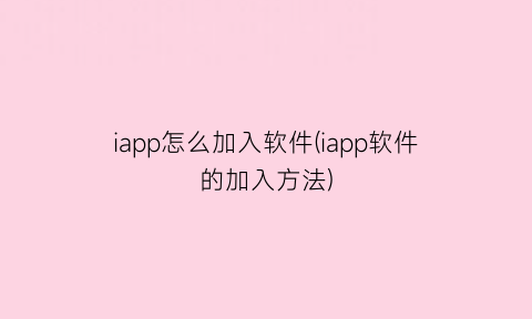 iapp怎么加入软件(iapp软件的加入方法)