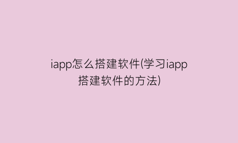 iapp怎么搭建软件(学习iapp搭建软件的方法)