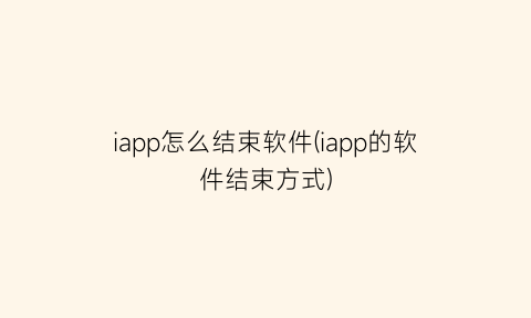 “iapp怎么结束软件(iapp的软件结束方式)