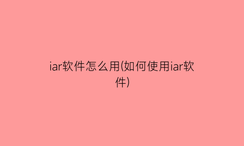“iar软件怎么用(如何使用iar软件)