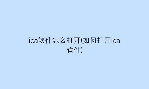 ica软件怎么打开(如何打开ica软件)