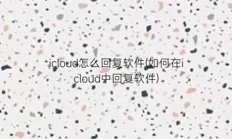 “icloud怎么回复软件(如何在icloud中回复软件)