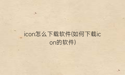 icon怎么下载软件(如何下载icon的软件)