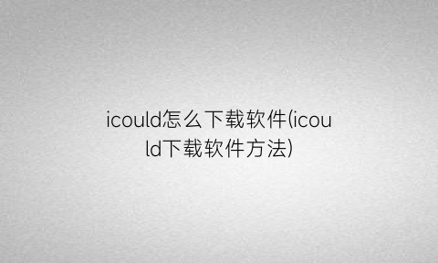 icould怎么下载软件(icould下载软件方法)